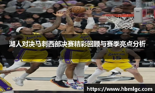 湖人对决马刺西部决赛精彩回顾与赛季亮点分析