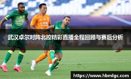 武汉卓尔对阵北控精彩直播全程回顾与赛后分析